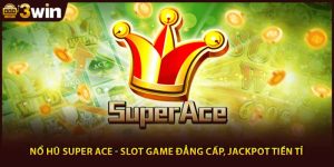 Nổ Hũ Super Ace - Slot Game Đẳng Cấp, Jackpot Tiền Tỉ